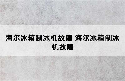 海尔冰箱制冰机故障 海尔冰箱制冰机故障